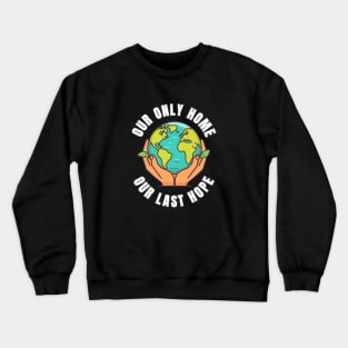 Our Only Home Our Last Hope Planet Earth Environment Saving and Protection Crewneck Sweatshirt